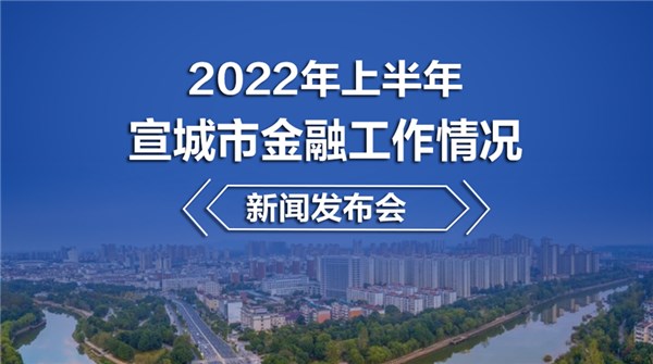 2022年上半年宣城市金融工作情况新闻发布会