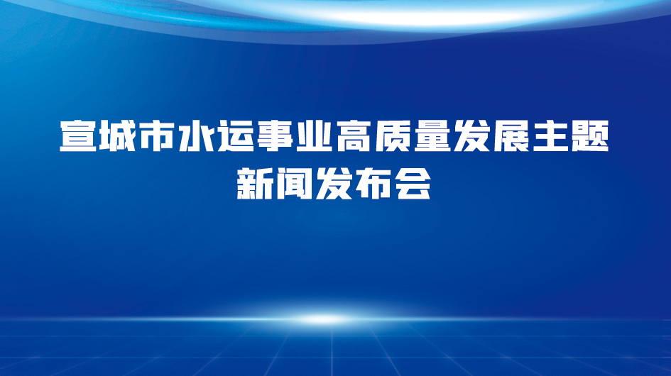 宣城市水運事業(yè)高質量發(fā)展主題新聞發(fā)布會