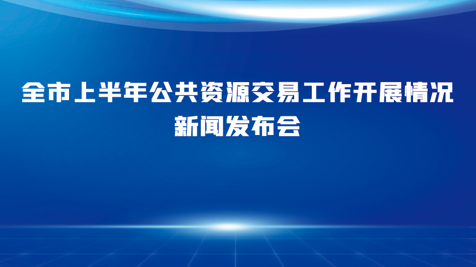 全市上半年公共資源交易工作開展情況