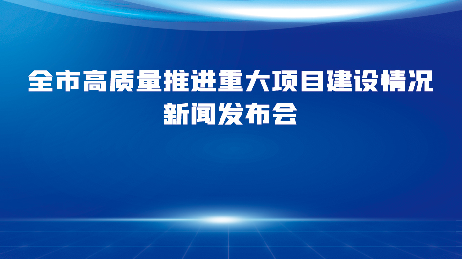 全市高質量推進重大項目建設情況