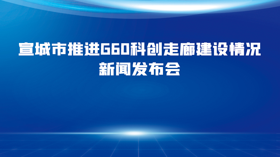 宣城市推進(jìn)G60科創(chuàng)走廊建設(shè)情況新聞發(fā)布會